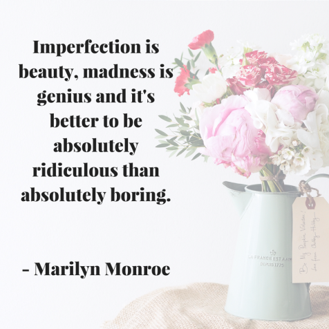 Imperfection is beauty, madness is genius and it's better to be absolutely ridiculous than absolutely boring. Marilyn Monroe